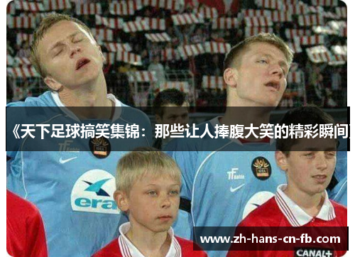 《天下足球搞笑集锦：那些让人捧腹大笑的精彩瞬间》