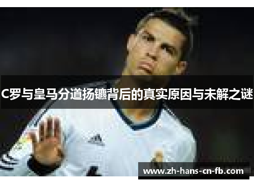 C罗与皇马分道扬镳背后的真实原因与未解之谜