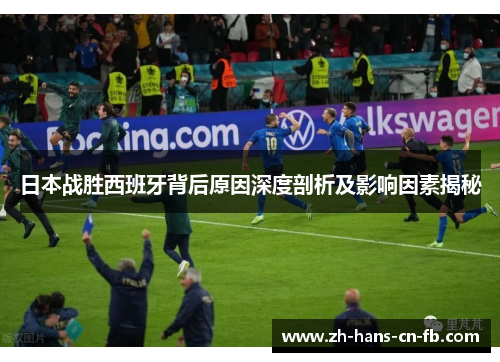 日本战胜西班牙背后原因深度剖析及影响因素揭秘