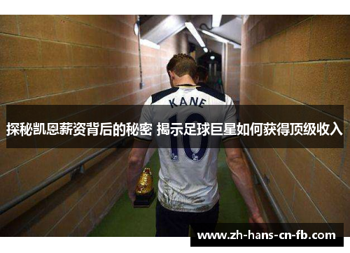 探秘凯恩薪资背后的秘密 揭示足球巨星如何获得顶级收入