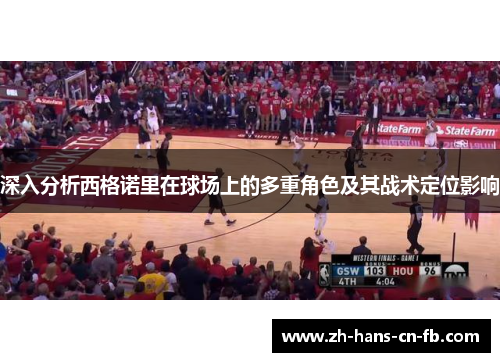 深入分析西格诺里在球场上的多重角色及其战术定位影响