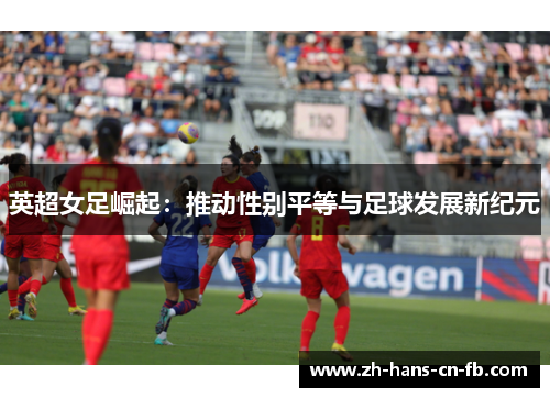 英超女足崛起：推动性别平等与足球发展新纪元
