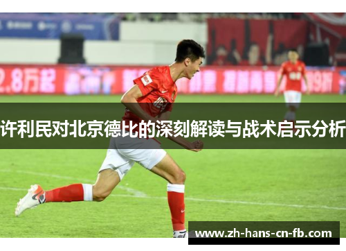 许利民对北京德比的深刻解读与战术启示分析