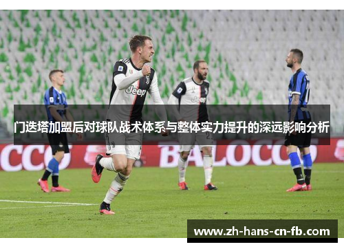 门迭塔加盟后对球队战术体系与整体实力提升的深远影响分析