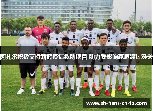 阿扎尔积极支持新冠疫情救助项目 助力受影响家庭渡过难关