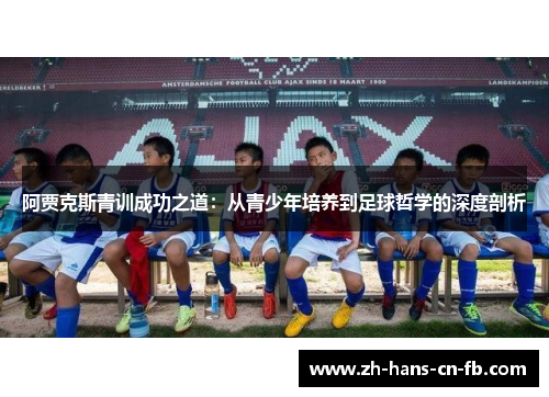 阿贾克斯青训成功之道：从青少年培养到足球哲学的深度剖析