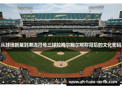 从球场新星到潮流符号三球拉梅尔鲍尔昵称背后的文化密码