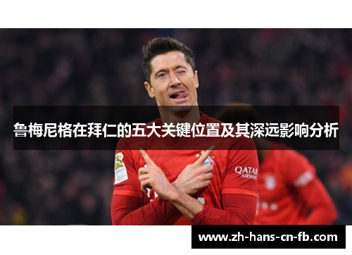 鲁梅尼格在拜仁的五大关键位置及其深远影响分析