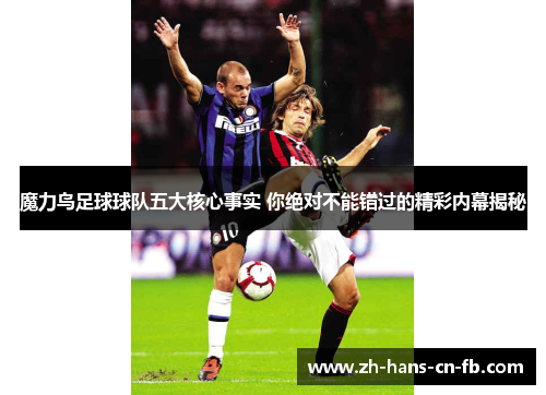 魔力鸟足球球队五大核心事实 你绝对不能错过的精彩内幕揭秘