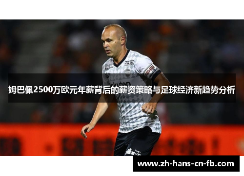 姆巴佩2500万欧元年薪背后的薪资策略与足球经济新趋势分析