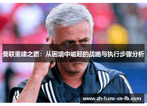 曼联重建之路:从困境中崛起的战略与执行步骤分析 曼联重建之路:从困境中崛起的战略与执行步骤分析