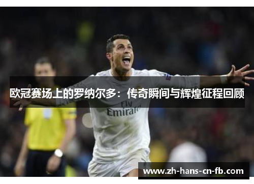 欧冠赛场上的罗纳尔多：传奇瞬间与辉煌征程回顾