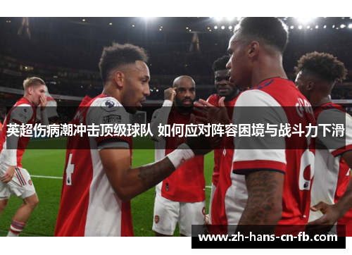 英超伤病潮冲击顶级球队 如何应对阵容困境与战斗力下滑