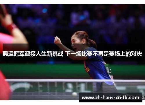 奥运冠军迎接人生新挑战 下一场比赛不再是赛场上的对决