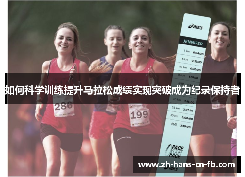 如何科学训练提升马拉松成绩实现突破成为纪录保持者