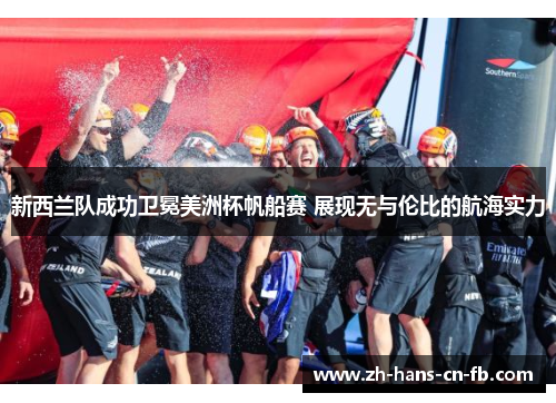新西兰队成功卫冕美洲杯帆船赛 展现无与伦比的航海实力