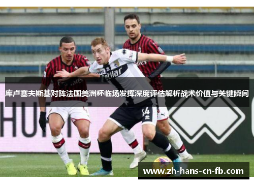 库卢塞夫斯基对阵法国美洲杯临场发挥深度评估解析战术价值与关键瞬间