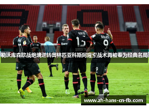 勒沃库森欧战绝境逆转奥林匹亚科斯阿隆索战术再被奉为经典名局 勒沃库森欧战绝境逆转奥林匹亚科斯阿隆索战术再被奉为经典名局