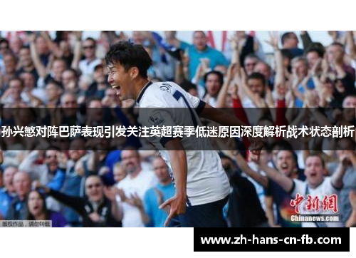 孙兴慜对阵巴萨表现引发关注英超赛季低迷原因深度解析战术状态剖析