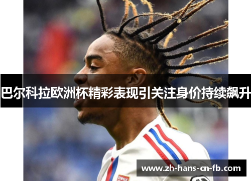 巴尔科拉欧洲杯精彩表现引关注身价持续飙升 巴尔科拉欧洲杯精彩表现引关注身价持续飙升