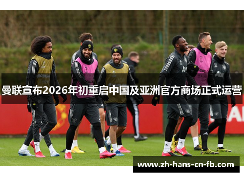 曼联宣布2026年初重启中国及亚洲官方商场正式运营