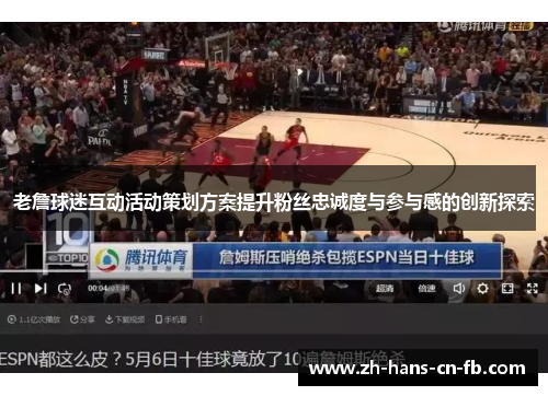 老詹球迷互动活动策划方案提升粉丝忠诚度与参与感的创新探索