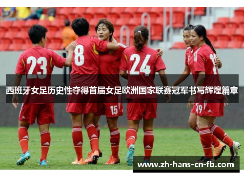 西班牙女足历史性夺得首届女足欧洲国家联赛冠军书写辉煌篇章