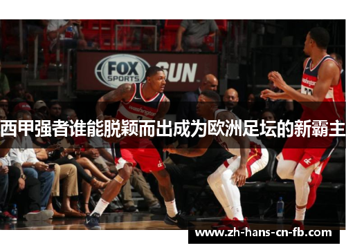 西甲强者谁能脱颖而出成为欧洲足坛的新霸主