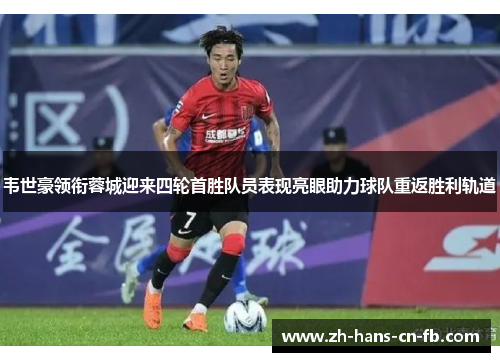 韦世豪领衔蓉城迎来四轮首胜队员表现亮眼助力球队重返胜利轨道