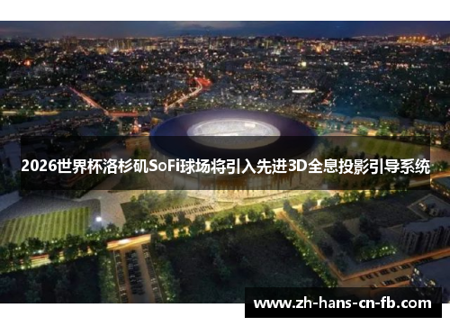 2026世界杯洛杉矶SoFi球场将引入先进3D全息投影引导系统