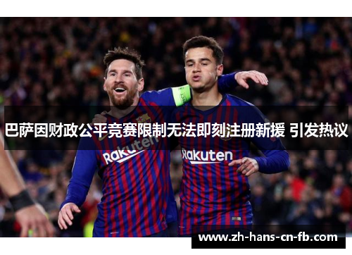 巴萨因财政公平竞赛限制无法即刻注册新援 引发热议